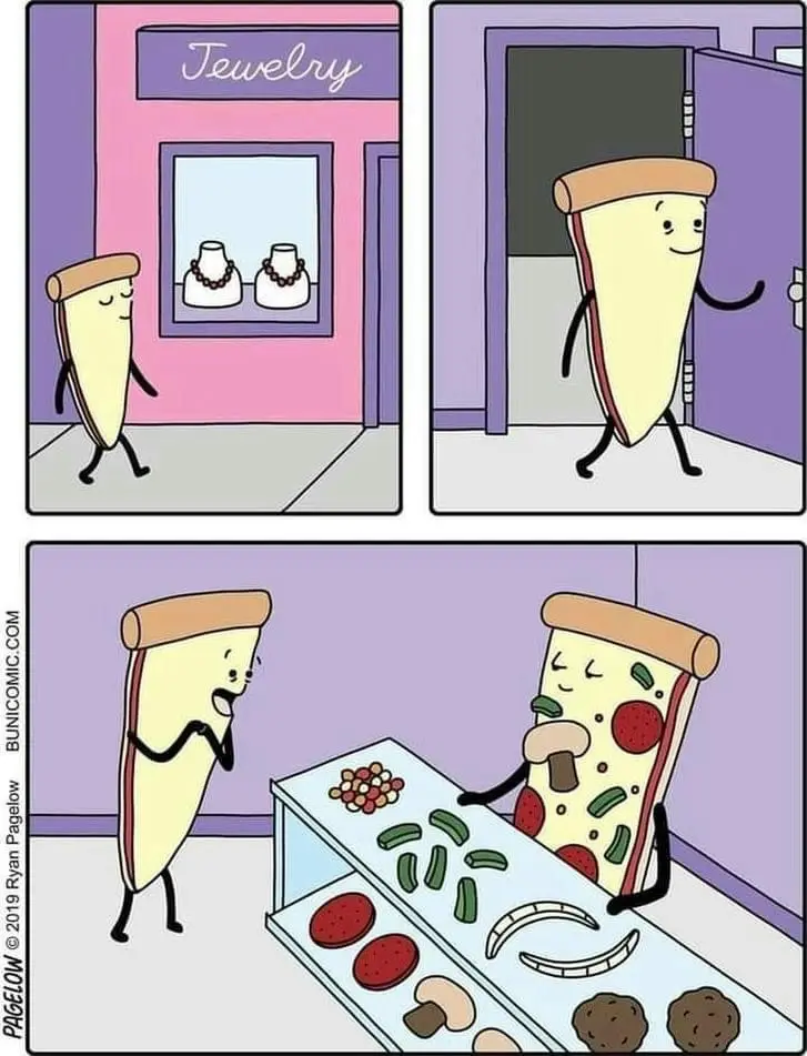 A three-panel cartoon shows a slice of pizza walking past a jewelry store, entering it, and then encountering another pizza…