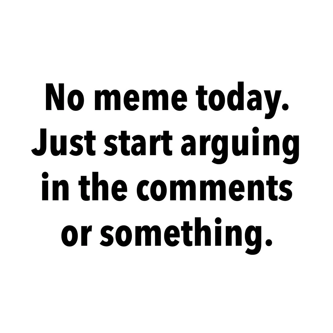 A plain white background with bold black text that reads 'No meme today. Just start arguing in the comments or something.'…