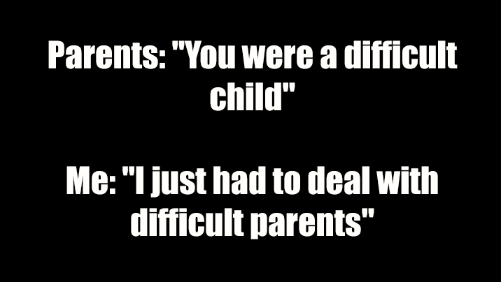 A black background with white text displays a two-part dialogue. The top line reads "Parents: 'You were a difficult child'"…