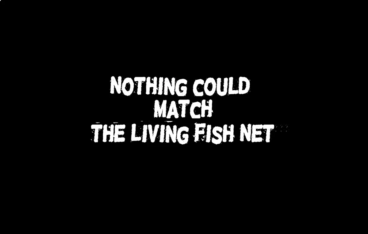A black background with bold, white, distressed text centered that reads 'NOTHING COULD MATCH THE LIVING FISH NET'. There…