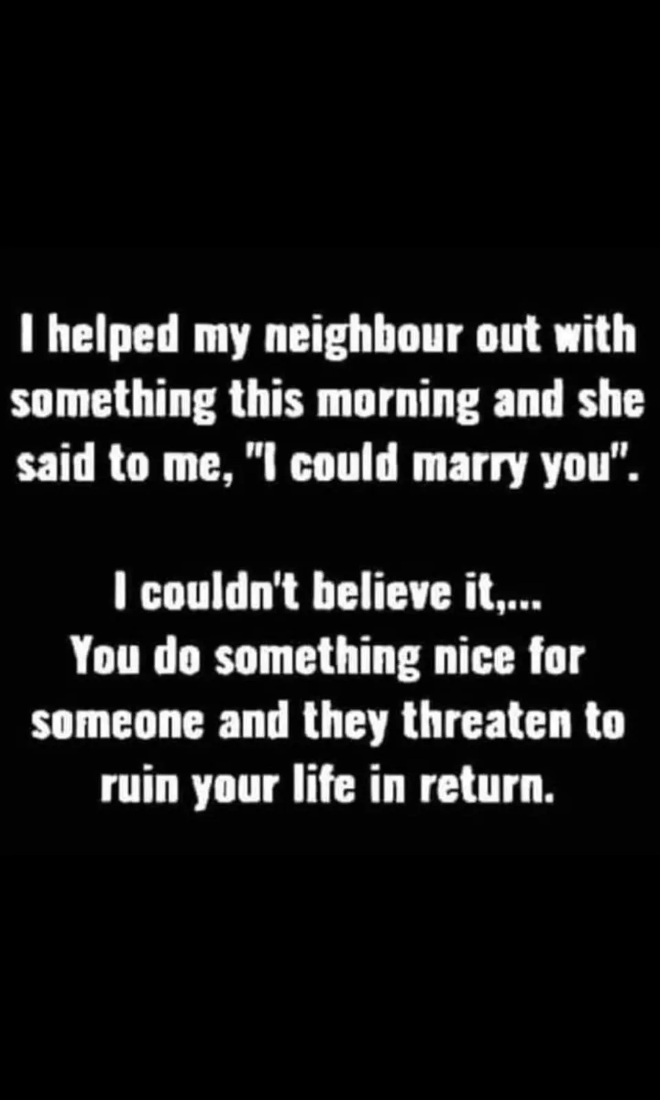 A black background with white text that tells a story about helping a neighbor, who then says 'I could marry you', leading…