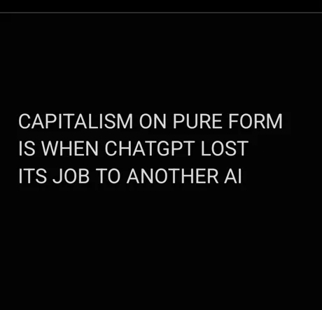 A black background with white, centered, all-caps text that reads: 'CAPITALISM ON PURE FORM IS WHEN CHATGPT LOST ITS JOB TO…