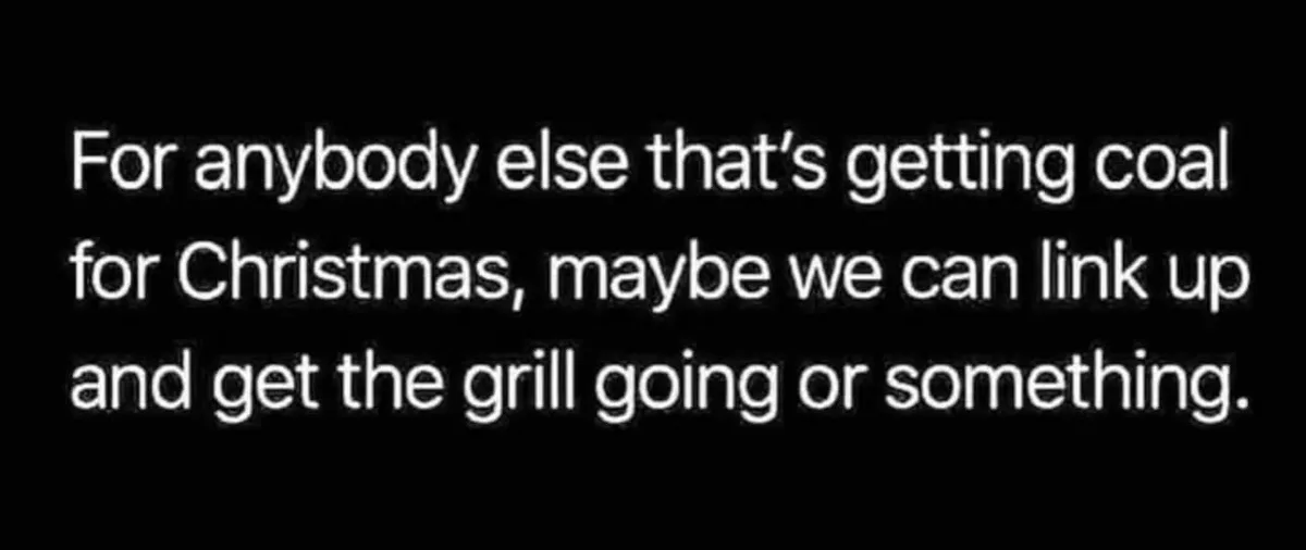 The image displays white text on a solid black background. The text reads: 'For anybody else that's getting coal for…