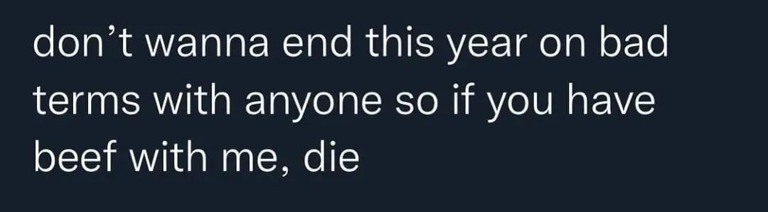 The image displays white text on a dark background. The text reads: 'don't wanna end this year on bad terms with anyone so…